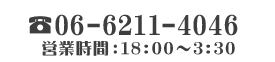 TEL:06-6211-4046 営業時間:18：00～3：30